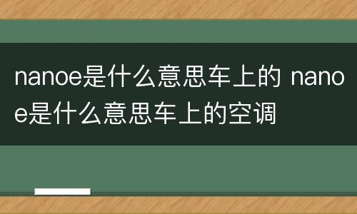 nanoe是什么意思车上的 nanoe是什么意思车上的空调