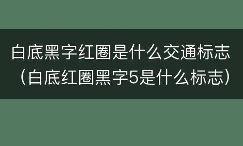 白底黑字红圈是什么交通标志（白底红圈黑字5是什么标志）