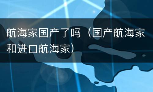 航海家国产了吗（国产航海家和进口航海家）