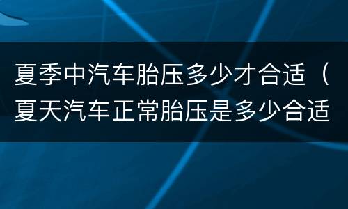 夏季中汽车胎压多少才合适（夏天汽车正常胎压是多少合适）