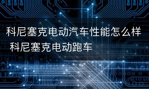 科尼塞克电动汽车性能怎么样 科尼塞克电动跑车
