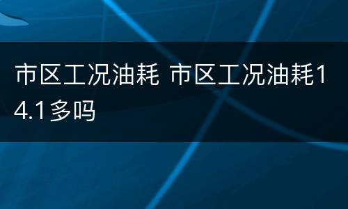 市区工况油耗 市区工况油耗14.1多吗