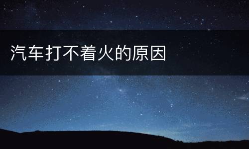 汽车打不着火的原因
