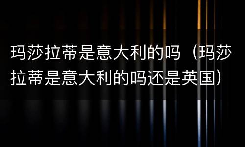 玛莎拉蒂是意大利的吗（玛莎拉蒂是意大利的吗还是英国）