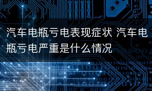 汽车电瓶亏电表现症状 汽车电瓶亏电严重是什么情况