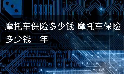 摩托车保险多少钱 摩托车保险多少钱一年