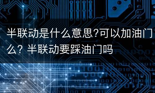 半联动是什么意思?可以加油门么? 半联动要踩油门吗