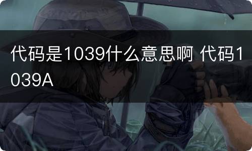 代码是1039什么意思啊 代码1039A
