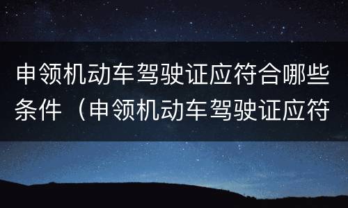 申领机动车驾驶证应符合哪些条件（申领机动车驾驶证应符合哪些条件呢）