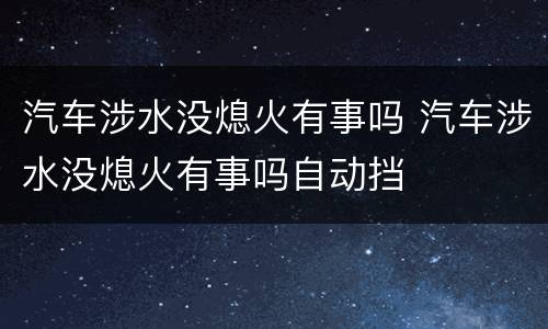 汽车涉水没熄火有事吗 汽车涉水没熄火有事吗自动挡