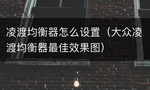 凌渡均衡器怎么设置（大众凌渡均衡器最佳效果图）