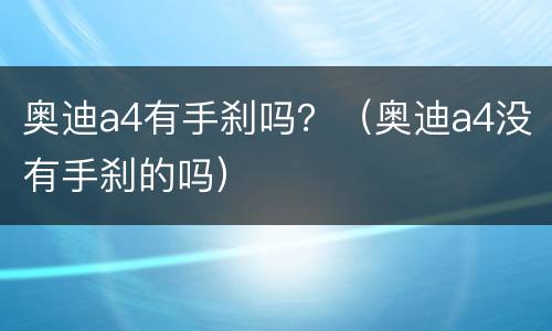 奥迪a4有手刹吗？（奥迪a4没有手刹的吗）