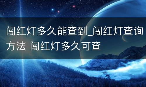 闯红灯多久能查到_闯红灯查询方法 闯红灯多久可查