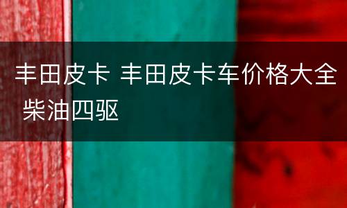 丰田皮卡 丰田皮卡车价格大全 柴油四驱