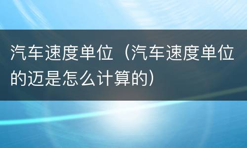 汽车速度单位（汽车速度单位的迈是怎么计算的）