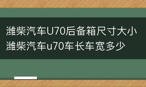 潍柴汽车U70后备箱尺寸大小 潍柴汽车u70车长车宽多少