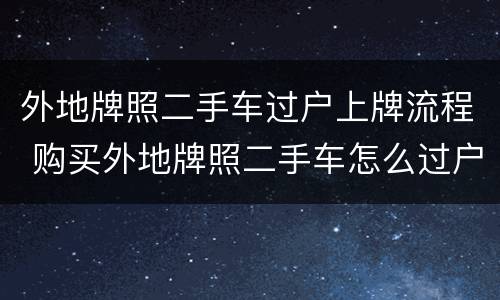 外地牌照二手车过户上牌流程 购买外地牌照二手车怎么过户上牌