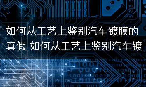 如何从工艺上鉴别汽车镀膜的真假 如何从工艺上鉴别汽车镀膜的真假视频
