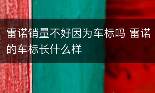雷诺销量不好因为车标吗 雷诺的车标长什么样
