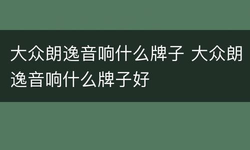 大众朗逸音响什么牌子 大众朗逸音响什么牌子好