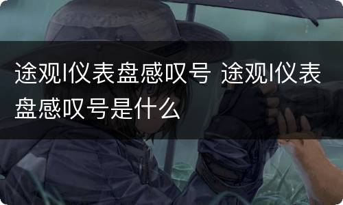 途观l仪表盘感叹号 途观l仪表盘感叹号是什么