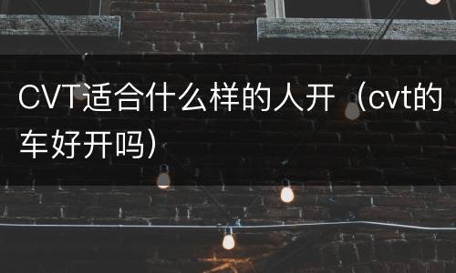 CVT适合什么样的人开（cvt的车好开吗）