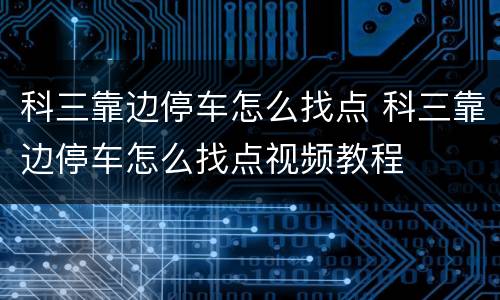 科三靠边停车怎么找点 科三靠边停车怎么找点视频教程