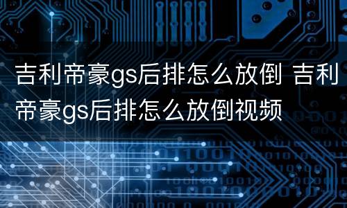 吉利帝豪gs后排怎么放倒 吉利帝豪gs后排怎么放倒视频