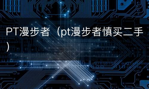 PT漫步者（pt漫步者慎买二手）