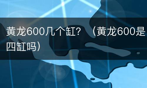 黄龙600几个缸？（黄龙600是四缸吗）