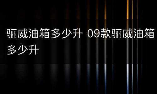 骊威油箱多少升 09款骊威油箱多少升