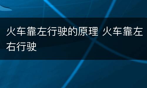 火车靠左行驶的原理 火车靠左右行驶