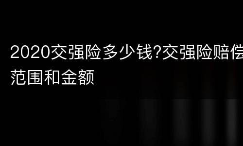 2020交强险多少钱?交强险赔偿范围和金额