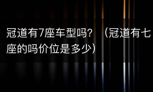 冠道有7座车型吗？（冠道有七座的吗价位是多少）