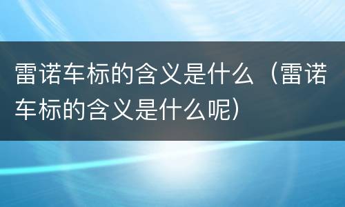 雷诺车标的含义是什么（雷诺车标的含义是什么呢）