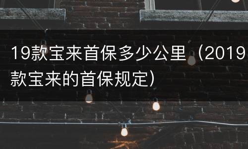 19款宝来首保多少公里（2019款宝来的首保规定）