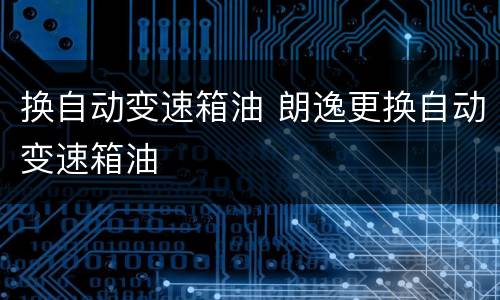 换自动变速箱油 朗逸更换自动变速箱油