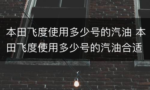 本田飞度使用多少号的汽油 本田飞度使用多少号的汽油合适
