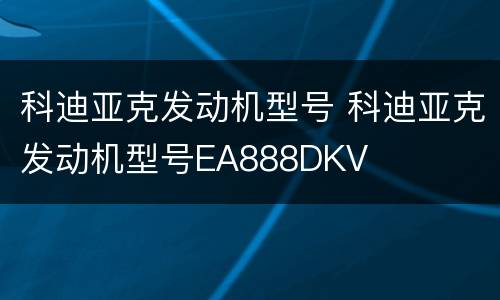 科迪亚克发动机型号 科迪亚克发动机型号EA888DKV