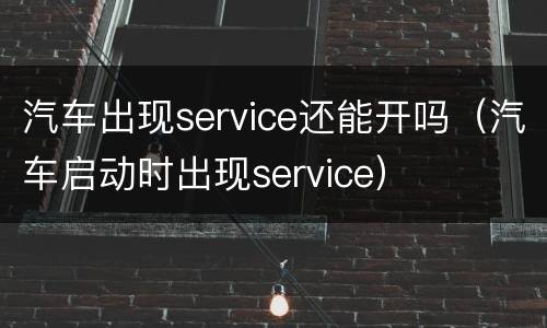 汽车出现service还能开吗（汽车启动时出现service）