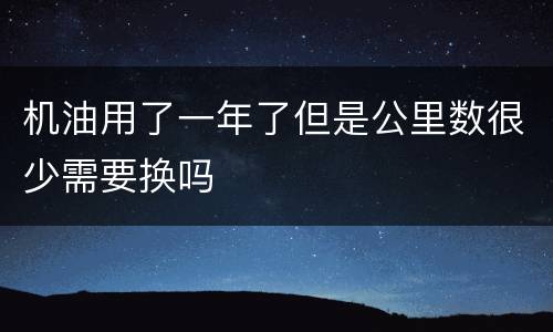 机油用了一年了但是公里数很少需要换吗