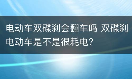 电动车双碟刹会翻车吗 双碟刹电动车是不是很耗电?