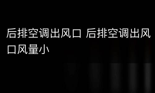 后排空调出风口 后排空调出风口风量小