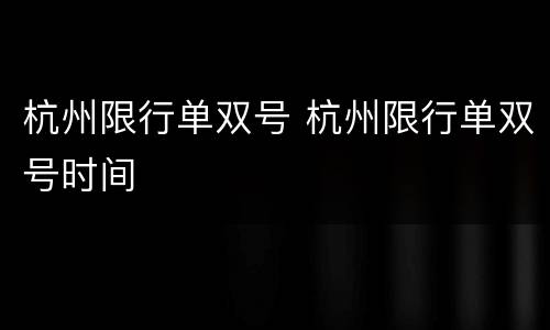 杭州限行单双号 杭州限行单双号时间