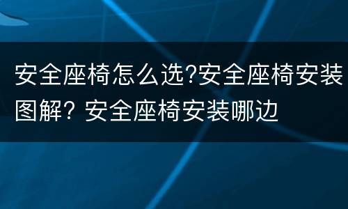 安全座椅怎么选?安全座椅安装图解? 安全座椅安装哪边