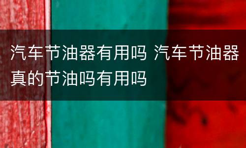汽车节油器有用吗 汽车节油器真的节油吗有用吗