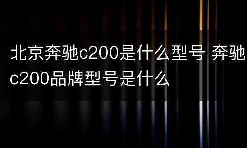 北京奔驰c200是什么型号 奔驰c200品牌型号是什么