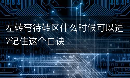 左转弯待转区什么时候可以进?记住这个口诀