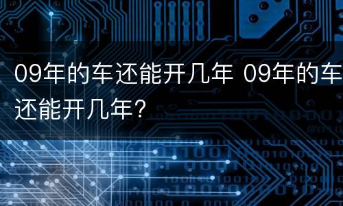 09年的车还能开几年 09年的车还能开几年?