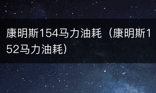 康明斯154马力油耗（康明斯152马力油耗）